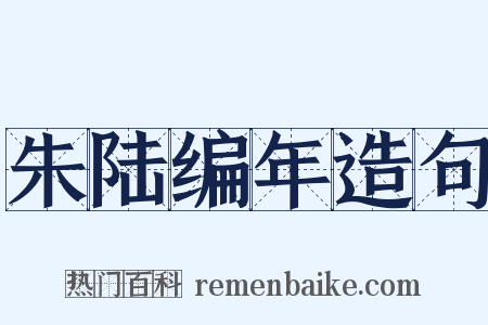 朱陆编年造句是什么意思的图片